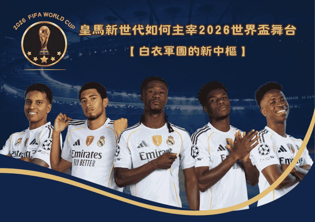 白衣軍團的新中樞：皇馬新世代如何主宰2026世界盃舞台